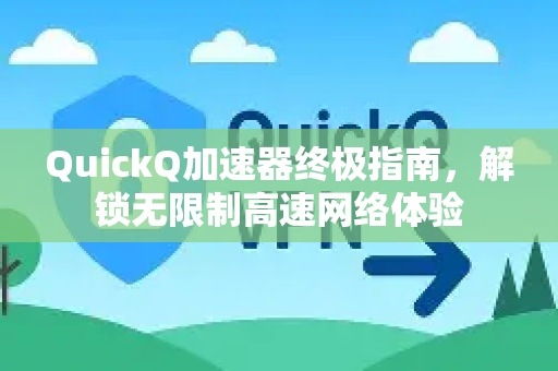 QuickQ加速器终极指南，解锁无限制高速网络体验