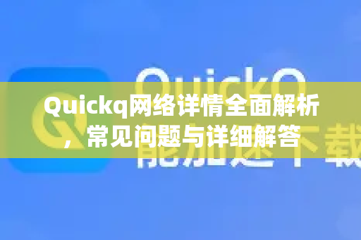 Quickq网络详情全面解析，常见问题与详细解答-第1张图片-QuickQ官方网站 - 高速稳定连接