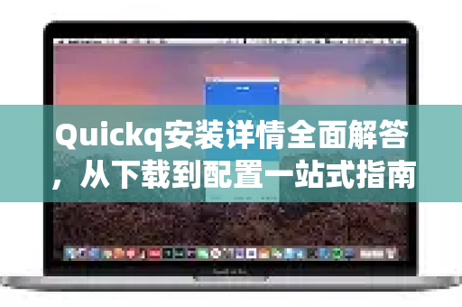 Quickq安装详情全面解答，从下载到配置一站式指南-第1张图片-QuickQ官方网站 - 高速稳定连接