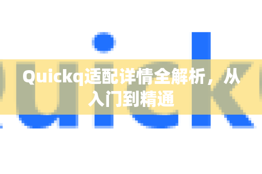 Quickq适配详情全解析，从入门到精通-第1张图片-QuickQ官方网站 - 高速稳定连接