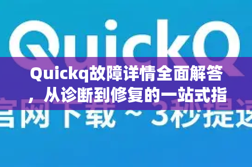 Quickq故障详情全面解答，从诊断到修复的一站式指南-第1张图片-QuickQ官方网站 - 高速稳定连接