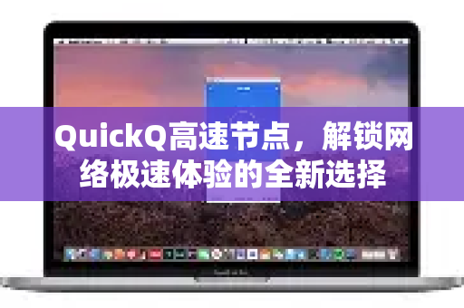 QuickQ高速节点，解锁网络极速体验的全新选择