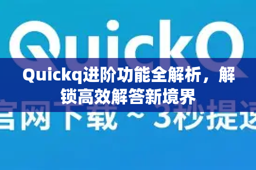 Quickq进阶功能全解析，解锁高效解答新境界-第1张图片-QuickQ官方网站 - 高速稳定连接