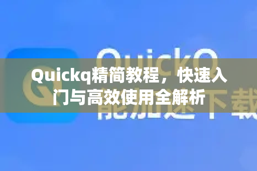 Quickq精简教程，快速入门与高效使用全解析-第1张图片-QuickQ官方网站 - 高速稳定连接
