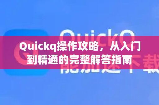 Quickq操作攻略，从入门到精通的完整解答指南
