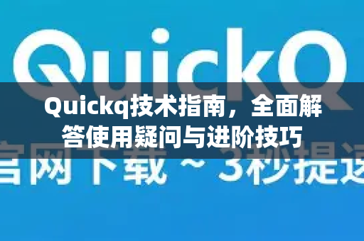 Quickq技术指南，全面解答使用疑问与进阶技巧