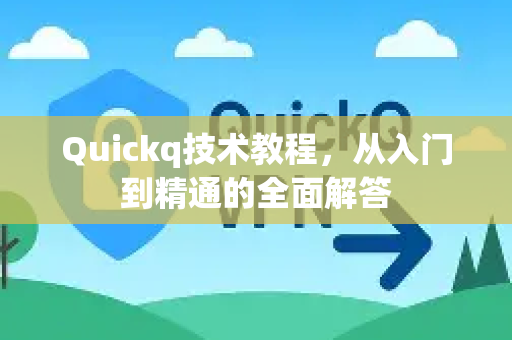Quickq技术教程，从入门到精通的全面解答