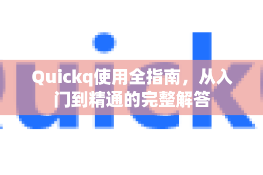Quickq使用全指南，从入门到精通的完整解答