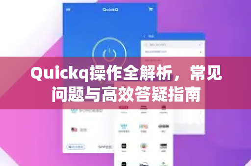 Quickq操作全解析，常见问题与高效答疑指南-第1张图片-QuickQ官方网站 - 高速稳定连接