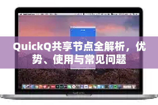 QuickQ共享节点全解析，优势、使用与常见问题