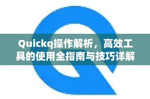Quickq操作解析，高效工具的使用全指南与技巧详解-第1张图片-QuickQ官方网站 - 高速稳定连接