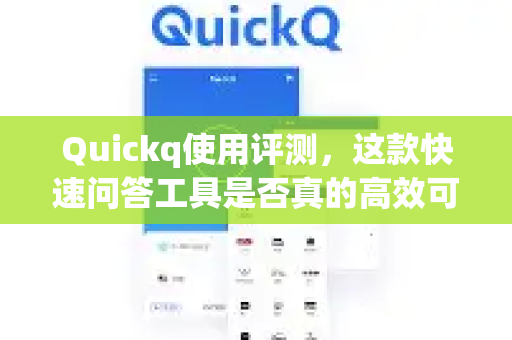 Quickq使用评测，这款快速问答工具是否真的高效可靠？-第1张图片-QuickQ官方网站 - 高速稳定连接