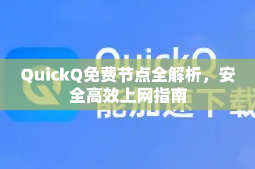 QuickQ免费节点全解析，安全高效上网指南