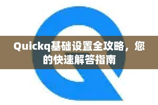 Quickq基础设置全攻略，您的快速解答指南-第1张图片-QuickQ官方网站 - 高速稳定连接