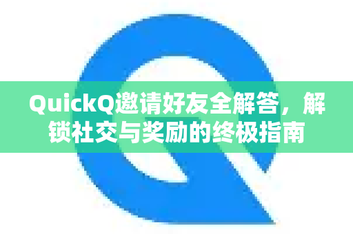 QuickQ邀请好友全解答，解锁社交与奖励的终极指南-第1张图片-QuickQ官方网站 - 高速稳定连接