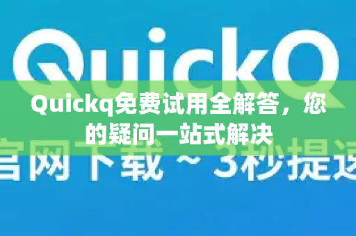Quickq免费试用全解答，您的疑问一站式解决-第1张图片-QuickQ官方网站 - 高速稳定连接