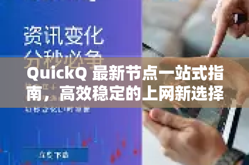 QuickQ 最新节点一站式指南，高效稳定的上网新选择