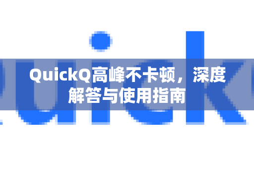 QuickQ高峰不卡顿，深度解答与使用指南-第1张图片-QuickQ官方网站 - 高速稳定连接