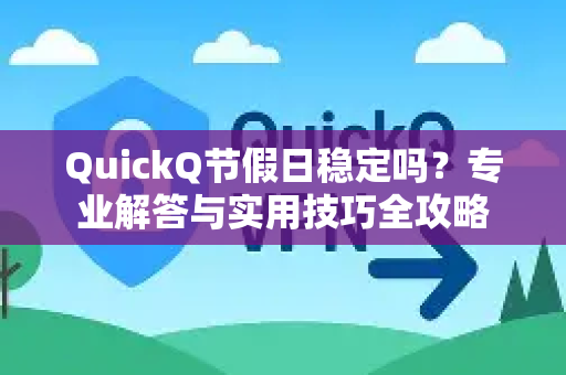 QuickQ节假日稳定吗？专业解答与实用技巧全攻略-第1张图片-QuickQ官方网站 - 高速稳定连接