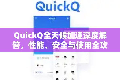 QuickQ全天候加速深度解答，性能、安全与使用全攻略-第1张图片-QuickQ官方网站 - 高速稳定连接