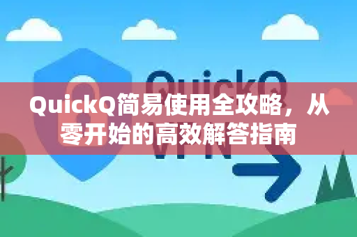 QuickQ简易使用全攻略，从零开始的高效解答指南