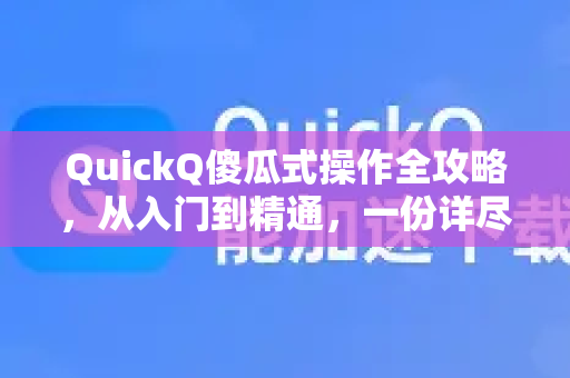 QuickQ傻瓜式操作全攻略，从入门到精通，一份详尽解答