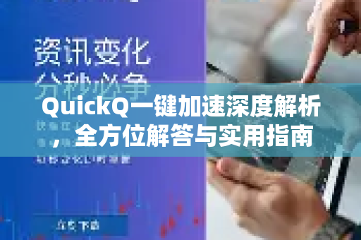 QuickQ一键加速深度解析，全方位解答与实用指南