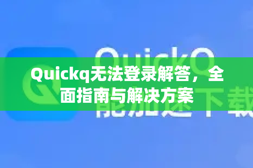 Quickq无法登录解答，全面指南与解决方案-第1张图片-QuickQ官方网站 - 高速稳定连接