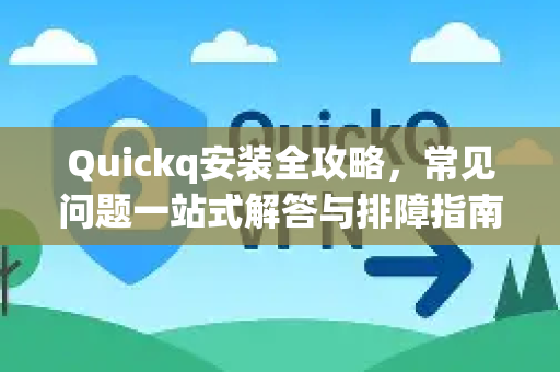 Quickq安装全攻略，常见问题一站式解答与排障指南-第1张图片-QuickQ官方网站 - 高速稳定连接