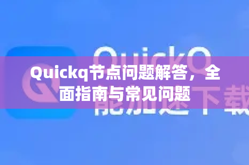 Quickq节点问题解答，全面指南与常见问题