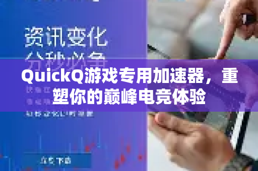 QuickQ游戏专用加速器，重塑你的巅峰电竞体验