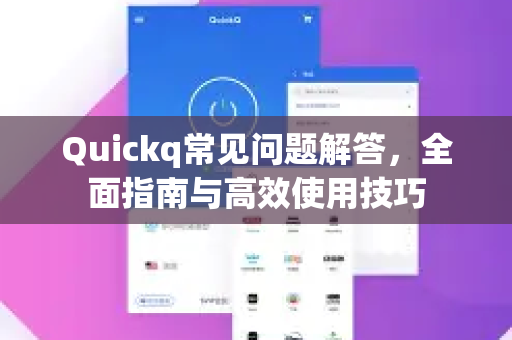 Quickq常见问题解答，全面指南与高效使用技巧