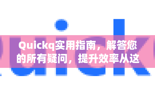 Quickq实用指南，解答您的所有疑问，提升效率从这里开始-第1张图片-QuickQ官方网站 - 高速稳定连接