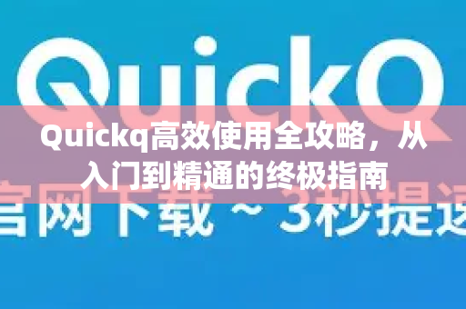 Quickq高效使用全攻略，从入门到精通的终极指南-第1张图片-QuickQ官方网站 - 高速稳定连接