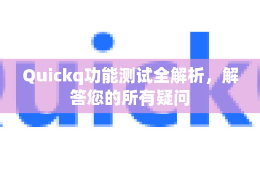 Quickq功能测试全解析，解答您的所有疑问-第1张图片-QuickQ官方网站 - 高速稳定连接