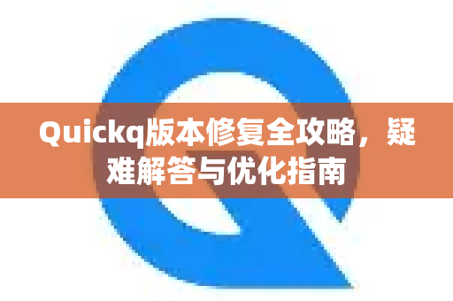 Quickq版本修复全攻略，疑难解答与优化指南-第1张图片-QuickQ官方网站 - 高速稳定连接