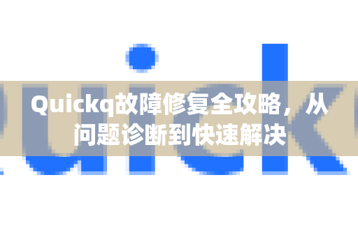 Quickq故障修复全攻略，从问题诊断到快速解决-第1张图片-QuickQ官方网站 - 高速稳定连接
