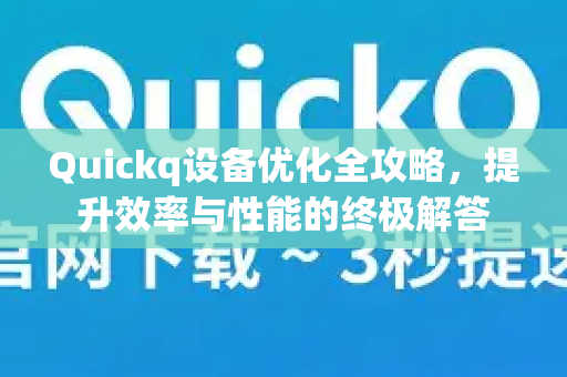 Quickq设备优化全攻略，提升效率与性能的终极解答-第1张图片-QuickQ官方网站 - 高速稳定连接