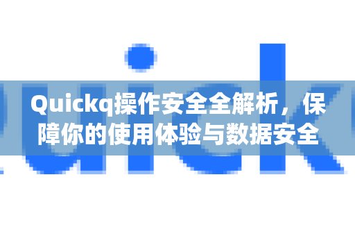 Quickq操作安全全解析，保障你的使用体验与数据安全-第1张图片-QuickQ官方网站 - 高速稳定连接