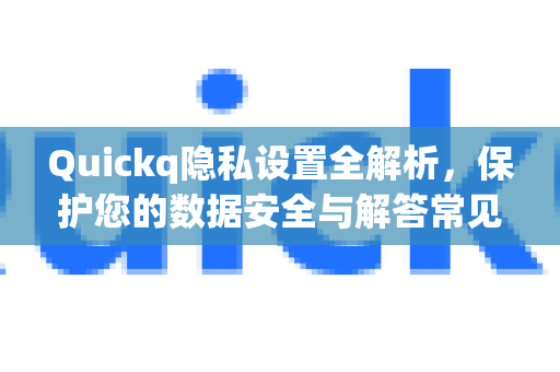 Quickq隐私设置全解析，保护您的数据安全与解答常见问题-第1张图片-QuickQ官方网站 - 高速稳定连接