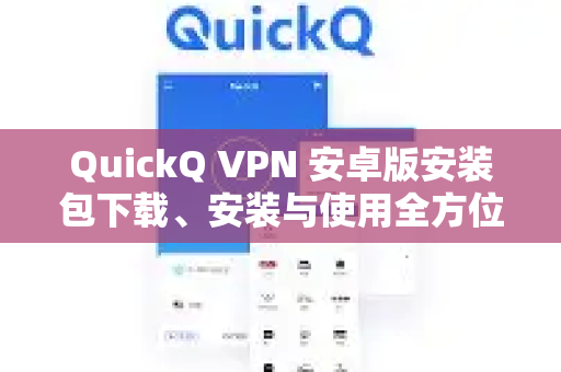 QuickQ VPN 安卓版安装包下载、安装与使用全方位指南