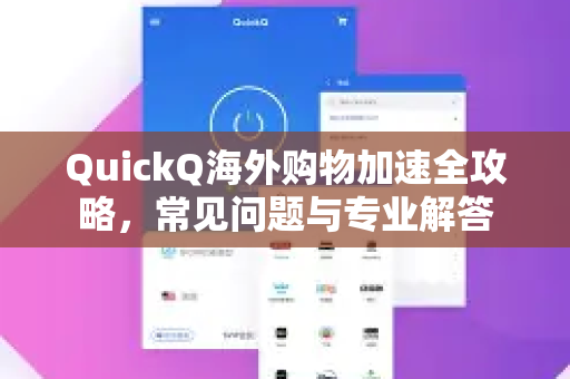 QuickQ海外购物加速全攻略，常见问题与专业解答