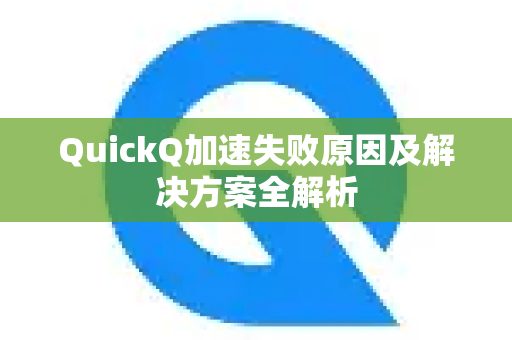 QuickQ加速失败原因及解决方案全解析