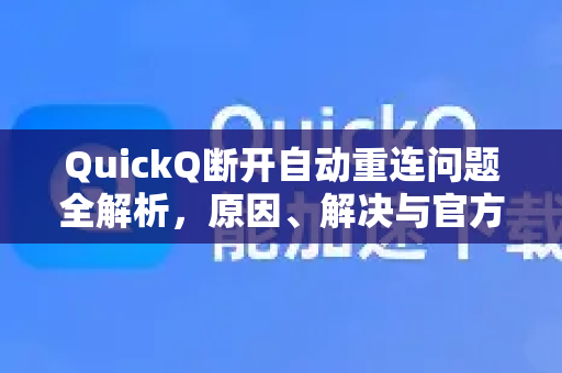 QuickQ断开自动重连问题全解析，原因、解决与官方指南