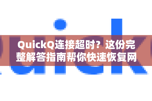 QuickQ连接超时？这份完整解答指南帮你快速恢复网络