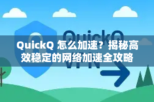 QuickQ 怎么加速？揭秘高效稳定的网络加速全攻略
