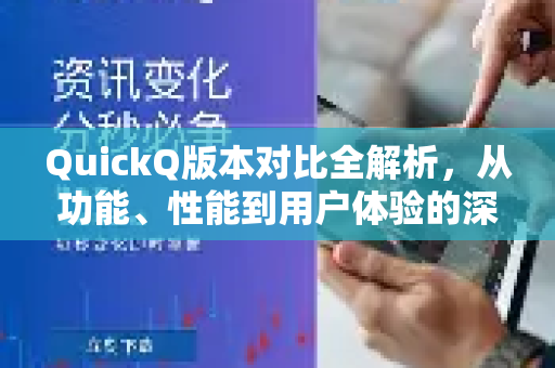 QuickQ版本对比全解析，从功能、性能到用户体验的深度剖析