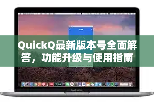 QuickQ最新版本号全面解答，功能升级与使用指南