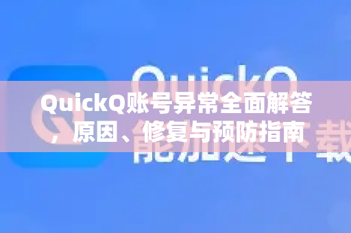 QuickQ账号异常全面解答，原因、修复与预防指南