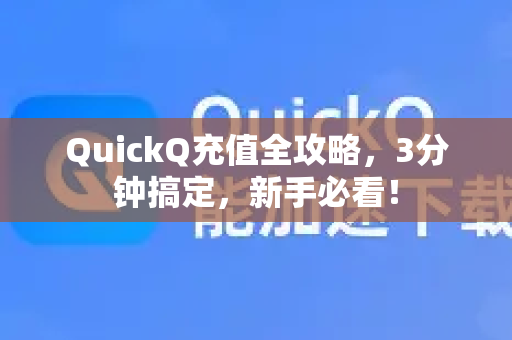 QuickQ充值全攻略，3分钟搞定，新手必看！